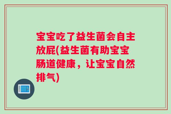 宝宝吃了益生菌会自主放屁(益生菌有助宝宝肠道健康，让宝宝自然排气)