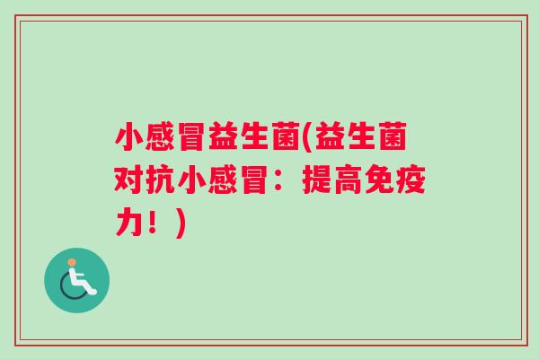 小感冒益生菌(益生菌对抗小感冒：提高免疫力！)