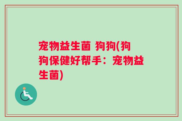 宠物益生菌 狗狗(狗狗保健好帮手：宠物益生菌)