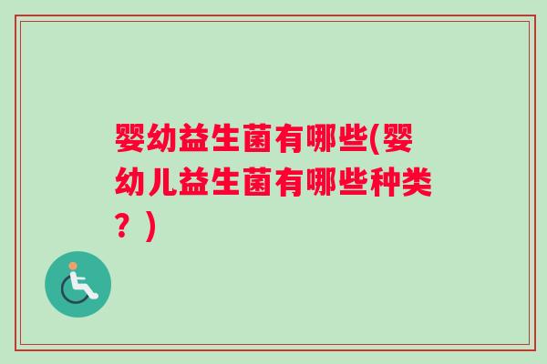 婴幼益生菌有哪些(婴幼儿益生菌有哪些种类？)