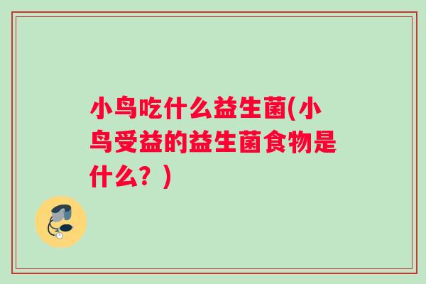 小鸟吃什么益生菌(小鸟受益的益生菌食物是什么？)