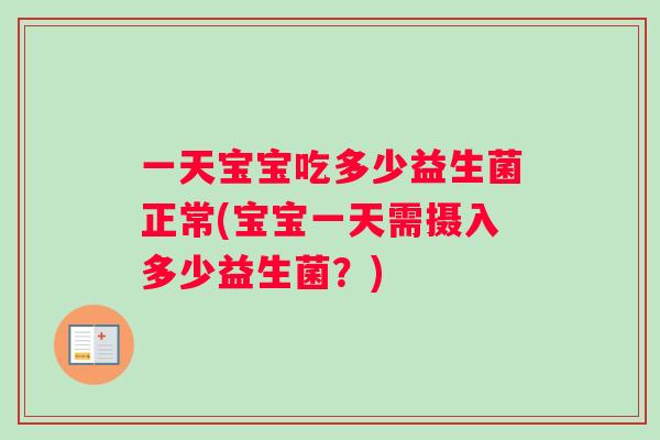 一天宝宝吃多少益生菌正常(宝宝一天需摄入多少益生菌？)