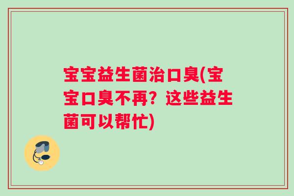 宝宝益生菌治口臭(宝宝口臭不再？这些益生菌可以帮忙)