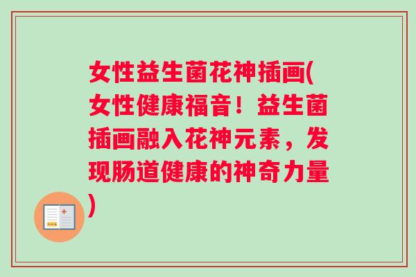女性益生菌花神插画(女性健康福音！益生菌插画融入花神元素，发现肠道健康的神奇力量)