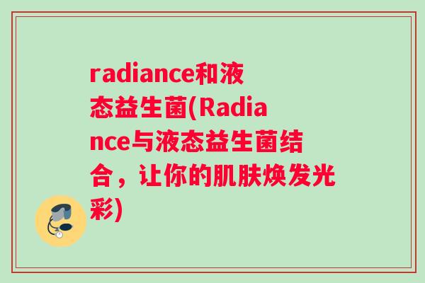 radiance和液态益生菌(Radiance与液态益生菌结合，让你的肌肤焕发光彩)