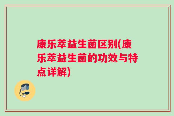 康乐萃益生菌区别(康乐萃益生菌的功效与特点详解)