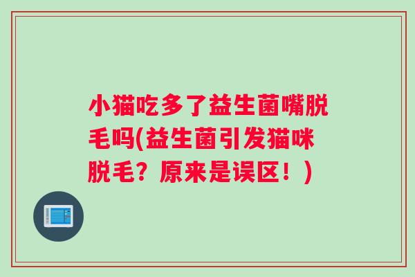 小猫吃多了益生菌嘴脱毛吗(益生菌引发猫咪脱毛？原来是误区！)