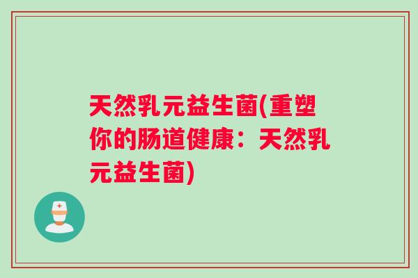 天然乳元益生菌(重塑你的肠道健康：天然乳元益生菌)