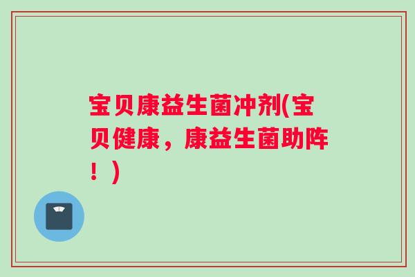 宝贝康益生菌冲剂(宝贝健康，康益生菌助阵！)