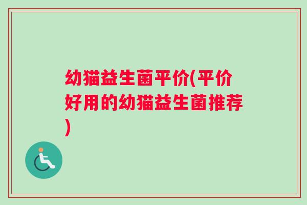 幼猫益生菌平价(平价好用的幼猫益生菌推荐)