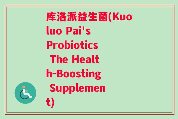 库洛派益生菌(Kuoluo Pai's Probiotics The Health-Boosting Supplement)