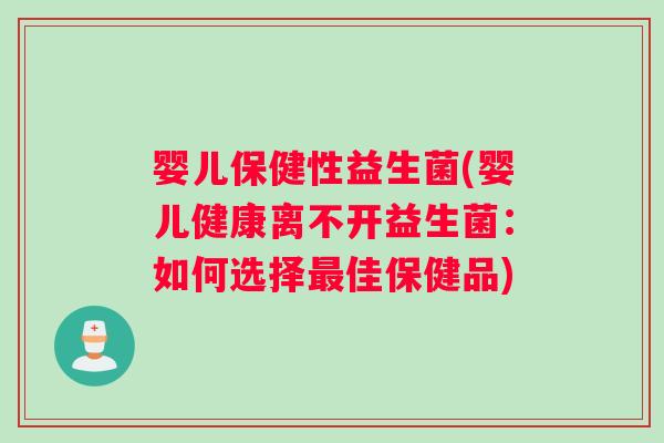 婴儿保健性益生菌(婴儿健康离不开益生菌：如何选择最佳保健品)