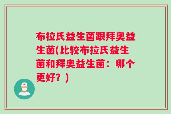 布拉氏益生菌跟拜奥益生菌(比较布拉氏益生菌和拜奥益生菌：哪个更好？)