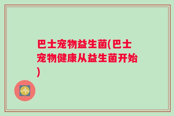 巴士宠物益生菌(巴士宠物健康从益生菌开始)