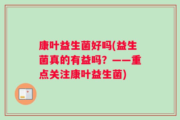 康叶益生菌好吗(益生菌真的有益吗？——重点关注康叶益生菌)