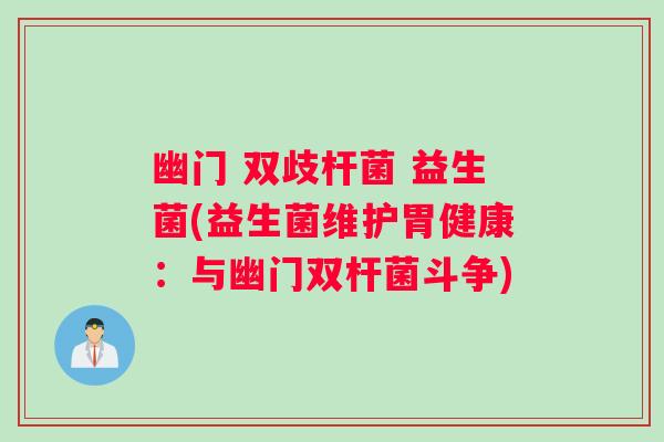 幽门 双歧杆菌 益生菌(益生菌维护胃健康：与幽门双杆菌斗争)
