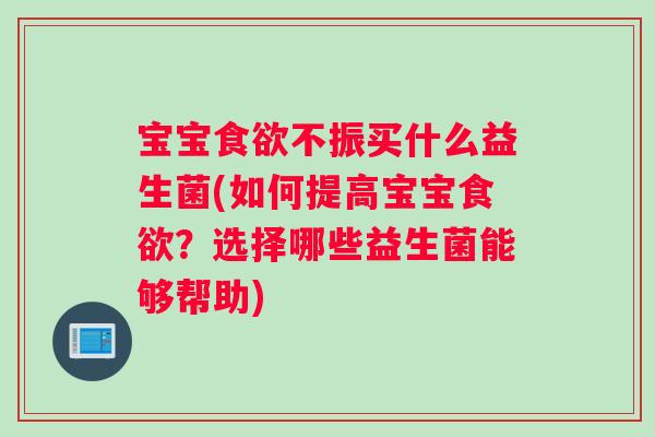 宝宝食欲不振买什么益生菌(如何提高宝宝食欲？选择哪些益生菌能够帮助)