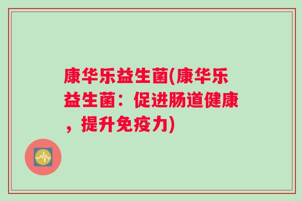 康华乐益生菌(康华乐益生菌：促进肠道健康，提升免疫力)