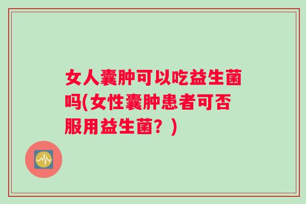 女人囊肿可以吃益生菌吗(女性囊肿患者可否服用益生菌？)