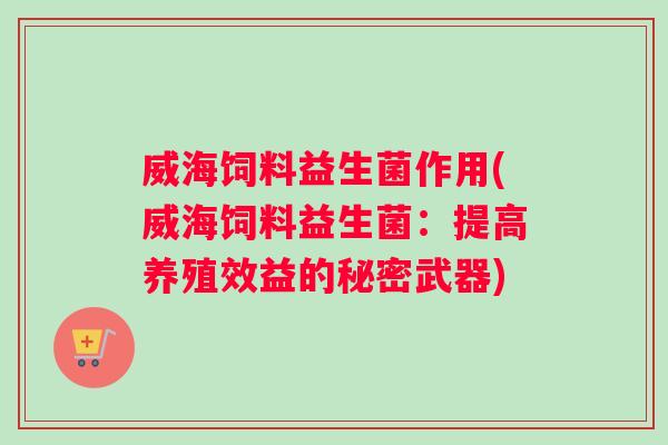 威海饲料益生菌作用(威海饲料益生菌：提高养殖效益的秘密武器)