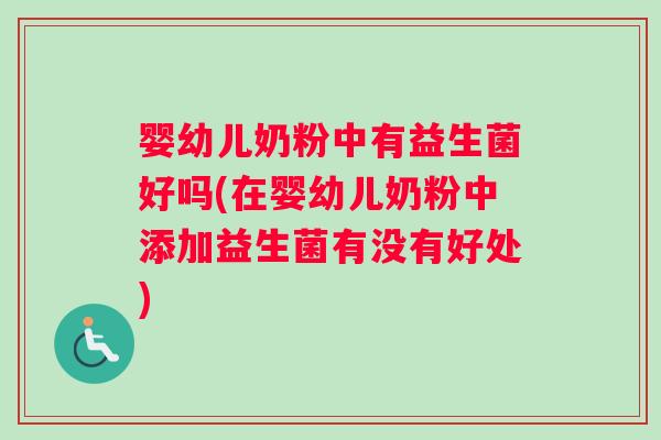 婴幼儿奶粉中有益生菌好吗(在婴幼儿奶粉中添加益生菌有没有好处)