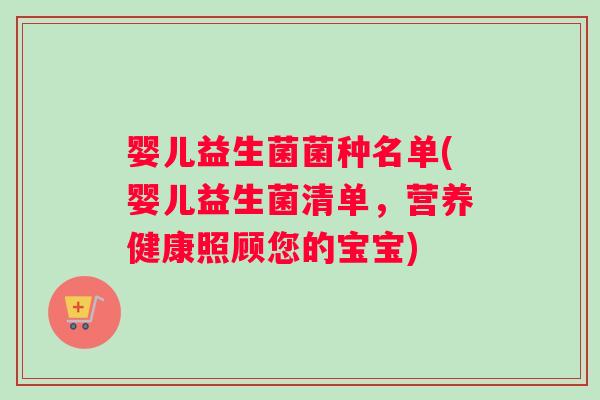 婴儿益生菌菌种名单(婴儿益生菌清单，营养健康照顾您的宝宝)