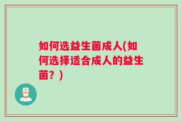 如何选益生菌成人(如何选择适合成人的益生菌？)