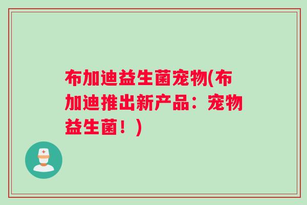 布加迪益生菌宠物(布加迪推出新产品：宠物益生菌！)