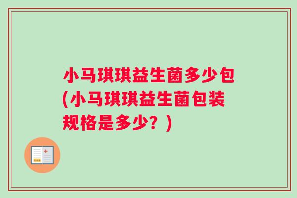 小马琪琪益生菌多少包(小马琪琪益生菌包装规格是多少？)