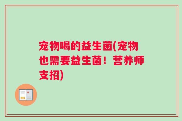 宠物喝的益生菌(宠物也需要益生菌！营养师支招)
