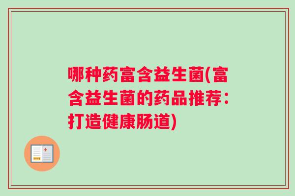 哪种药富含益生菌(富含益生菌的药品推荐：打造健康肠道)