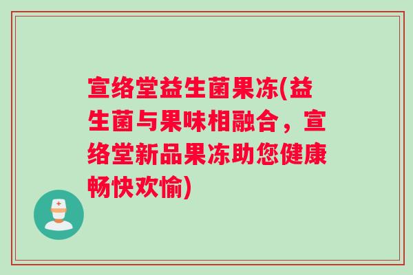 宣络堂益生菌果冻(益生菌与果味相融合，宣络堂新品果冻助您健康畅快欢愉)