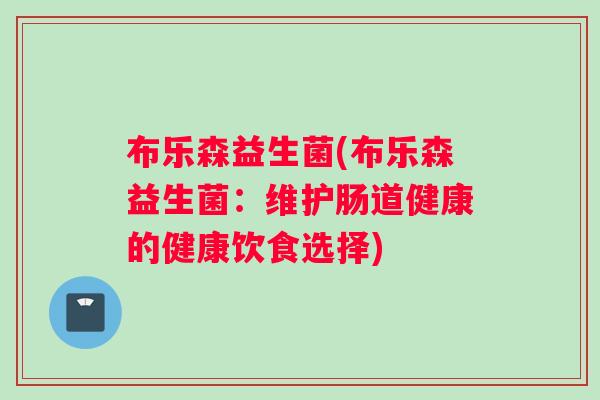 布乐森益生菌(布乐森益生菌：维护肠道健康的健康饮食选择)