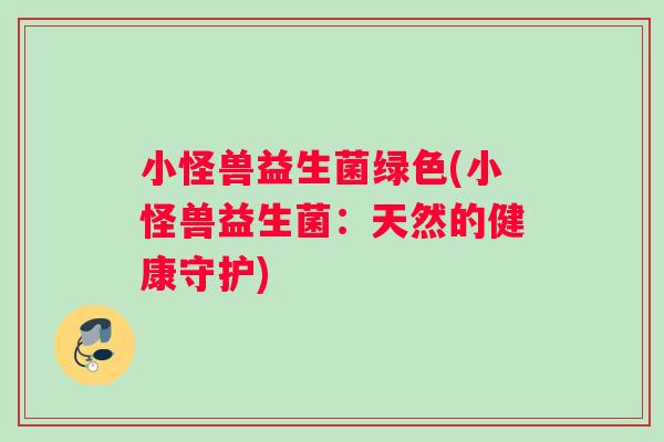 小怪兽益生菌绿色(小怪兽益生菌：天然的健康守护)