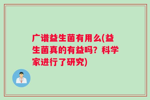 广谱益生菌有用么(益生菌真的有益吗？科学家进行了研究)