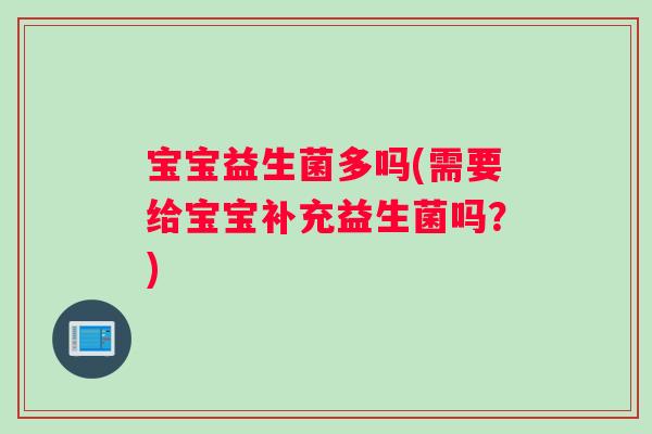 宝宝益生菌多吗(需要给宝宝补充益生菌吗？)