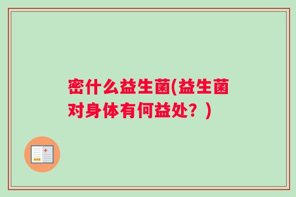 密什么益生菌(益生菌对身体有何益处？)