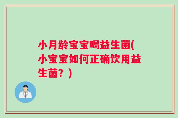 小月龄宝宝喝益生菌(小宝宝如何正确饮用益生菌？)