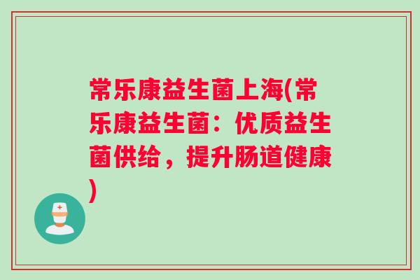 常乐康益生菌上海(常乐康益生菌：优质益生菌供给，提升肠道健康)