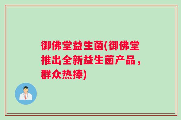 御佛堂益生菌(御佛堂推出全新益生菌产品，群众热捧)
