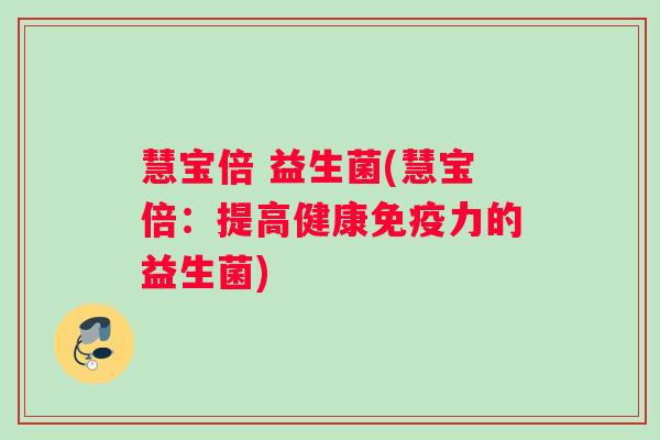 慧宝倍 益生菌(慧宝倍：提高健康免疫力的益生菌)