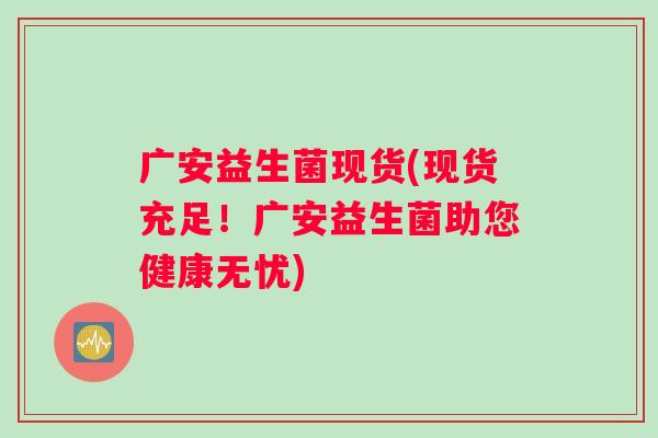 广安益生菌现货(现货充足！广安益生菌助您健康无忧)