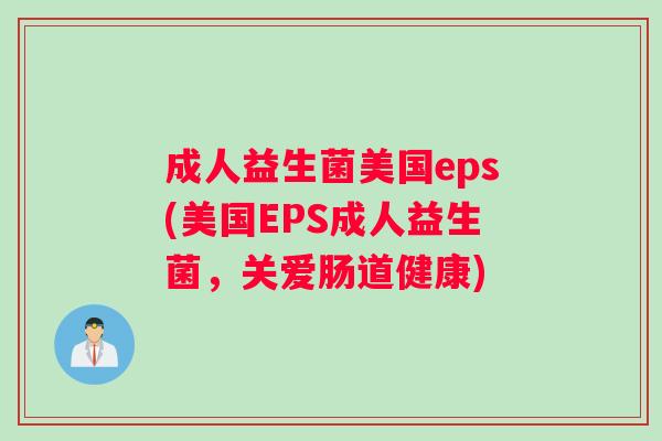成人益生菌美国eps(美国EPS成人益生菌，关爱肠道健康)