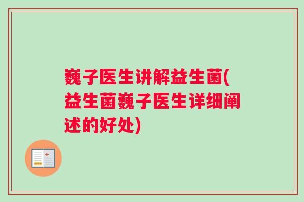 巍子医生讲解益生菌(益生菌巍子医生详细阐述的好处)