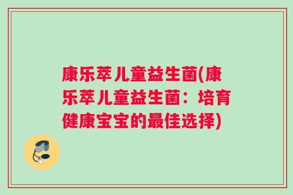 康乐萃儿童益生菌(康乐萃儿童益生菌：培育健康宝宝的最佳选择)