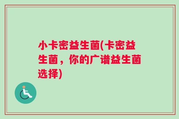 小卡密益生菌(卡密益生菌，你的广谱益生菌选择)