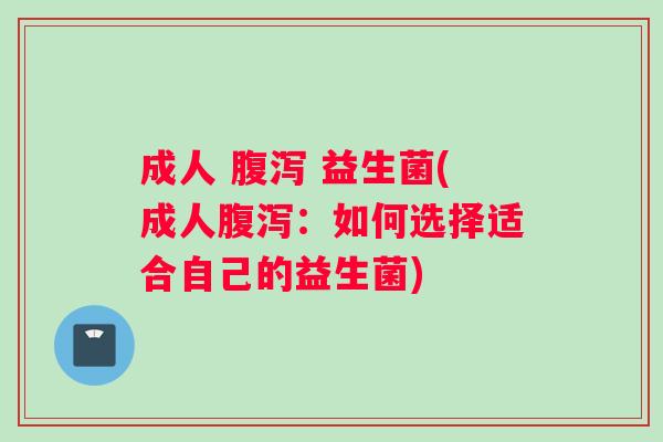 成人 腹泻 益生菌(成人腹泻：如何选择适合自己的益生菌)