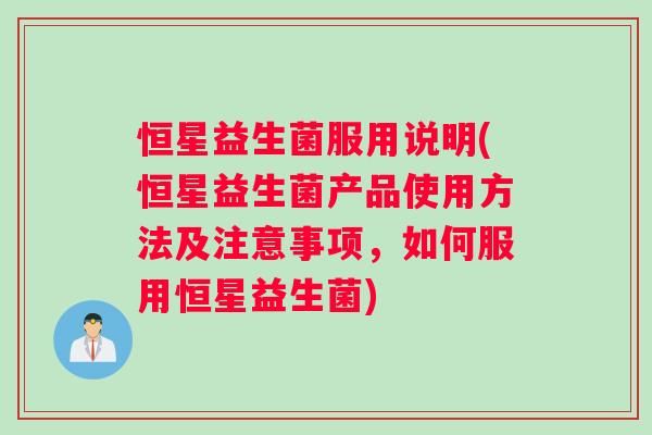 恒星益生菌服用说明(恒星益生菌产品使用方法及注意事项，如何服用恒星益生菌)