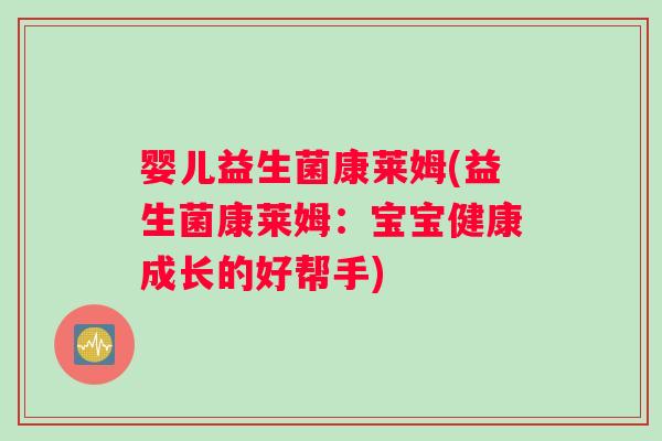婴儿益生菌康莱姆(益生菌康莱姆：宝宝健康成长的好帮手)