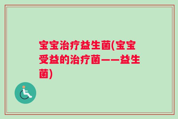 宝宝治疗益生菌(宝宝受益的治疗菌——益生菌)